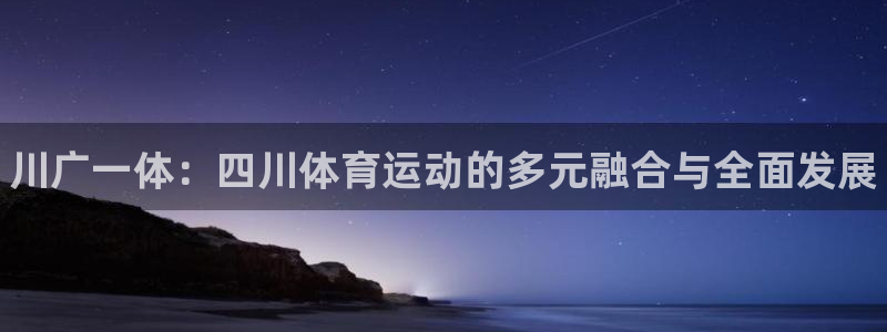 一竞技官方正版app娱乐40996：川广一体：四川体育运动的
