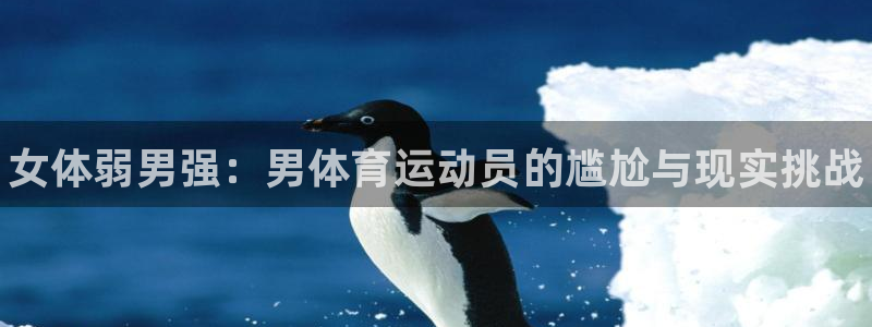 一竞技官网下载是干嘛的公司：女体弱男强：男体育运动员