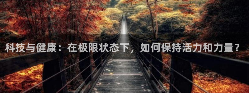 一竞技官方正版app娱乐代理怎么样：科技与健康：在极