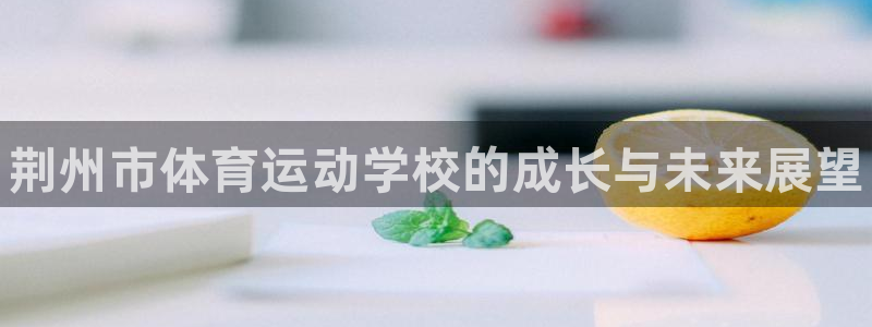 一竞技官网下载官方客服电话：荆州市体育运动学校的成长