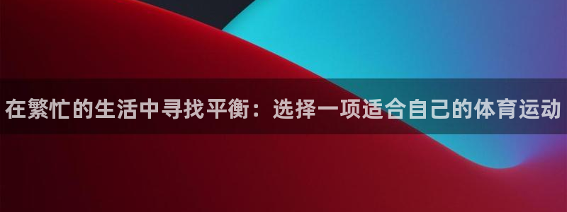 一竞技官方正版app代理：在繁忙的生活中寻找平衡：选择一项适