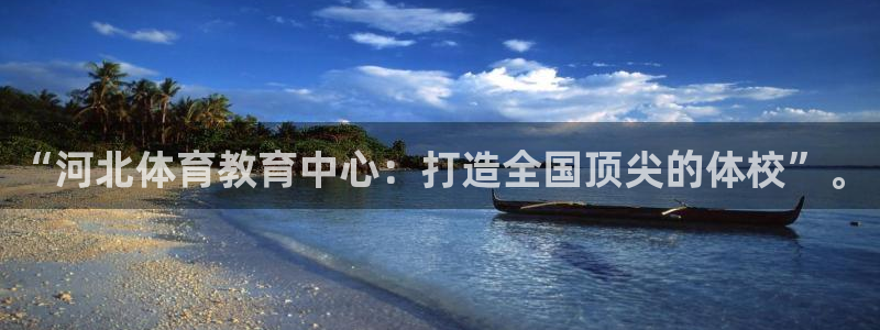 一竞技官方正版app官网：“河北体育教育中心：打造全国顶尖的