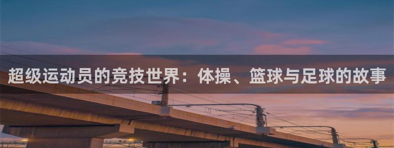 一竞技官方正版app官方：超级运动员的竞技世界：体操、篮球与