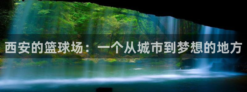 一竞技官网下载软件：西安的篮球场：一个从城市到梦想的地方