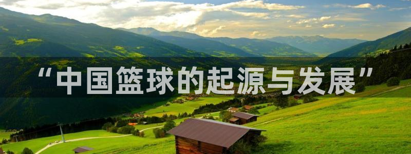 一竞技官方正版app娱乐代理怎么样：“中国篮球的起源
