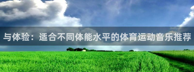 一竞技官网下载开户：与体验：适合不同体能水平的体育运动音乐推
