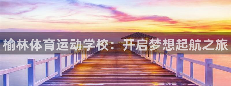 一竞技官网下载招商电话号码查询：榆林体育运动学校：开启梦想起
