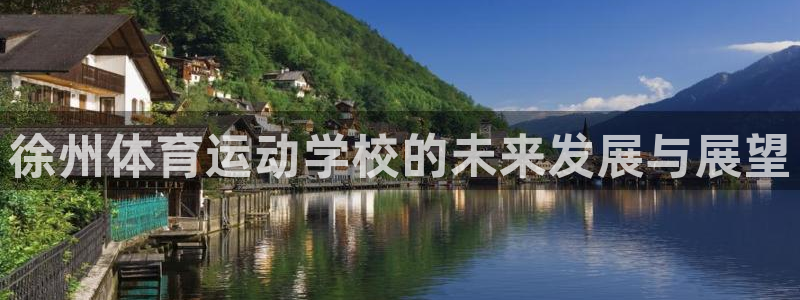 一竞技官方正版app神州：徐州体育运动学校的未来发展