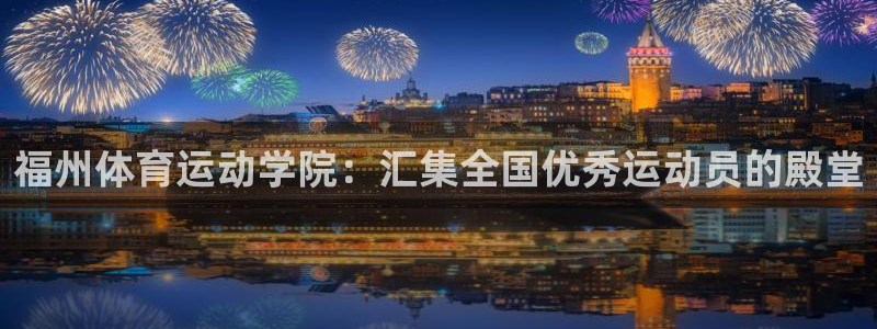 德国一竞技官方正版app集团：福州体育运动学院：汇集全国优秀