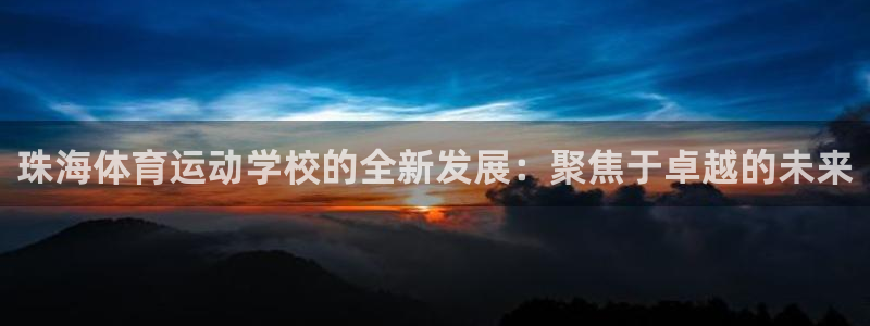 一竞技官方正版app娱乐平台：珠海体育运动学校的全新发展：聚