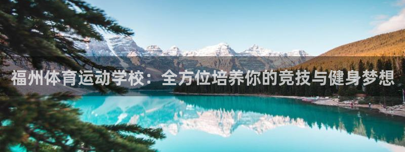 一竞技下载：福州体育运动学校：全方位培养你的竞技与健身梦想
