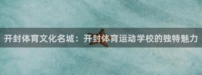 一竞技测速网站：开封体育文化名城：开封体育运动学校的独特魅力