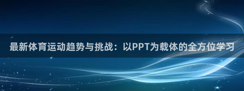 一竞技官网测速入口登录：最新体育运动趋势与挑战：以PPT为载