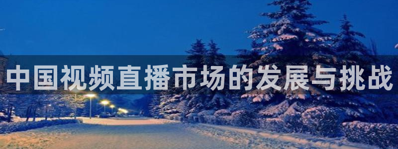 河豚体育nba直播在线观看：中国视频直播市场的发展与挑战