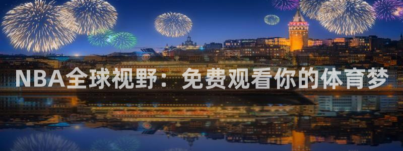河豚足球直播网：NBA全球视野：免费观看你的体育梦