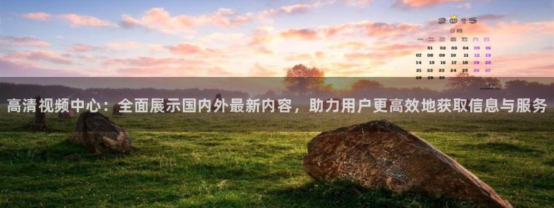 河豚体育直播官网：高清视频中心：全面展示国内外最新内容，助力用户更高效地获取信息与服务