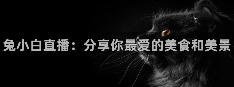 河豚体育直播免费下载：兔小白直播：分享你最爱的美食和美景