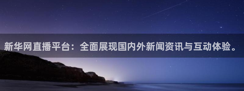 河豚体育直播在线播放：新华网直播平台：全面展现国内外新闻资讯与互动体验。