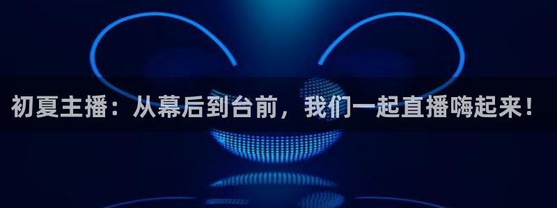 河豚nba体育直播：初夏主播：从幕后到台前，我们一起直播嗨起来！
