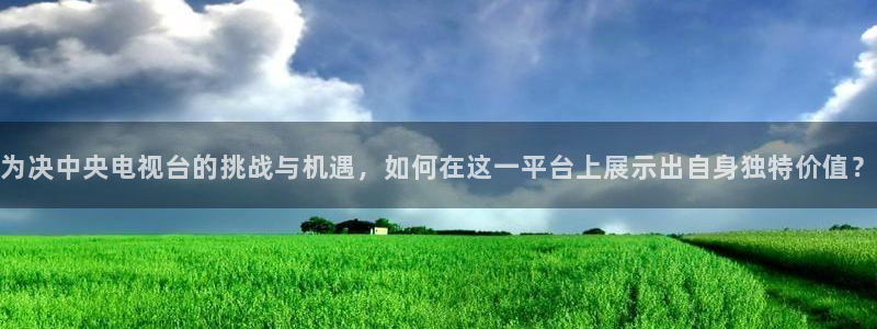 河豚体育足球直播：为决中央电视台的挑战与机遇，如何在这一平台上展示出自身独特价值？